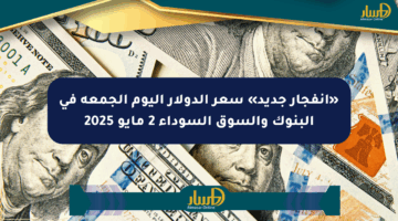 «انفجار جديد» سعر الدولار اليوم الجمعة في البنوك والسوق السوداء 2 مايو 2025